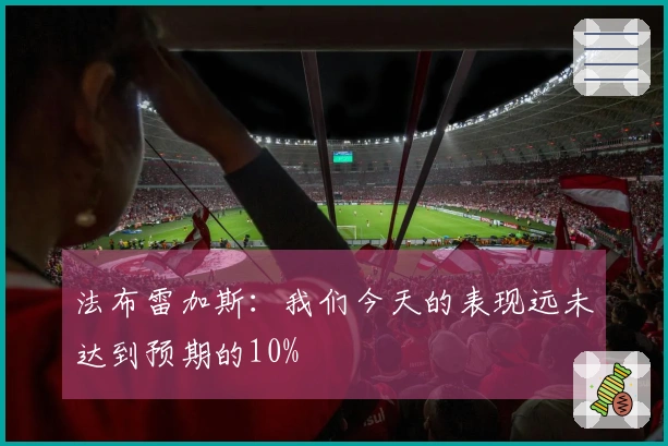 法布雷加斯：我们今天的表现远未达到预期的10%