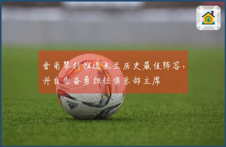 舍甫琴科推选米兰历史最佳阵容，并自告奋勇担任俱乐部主席