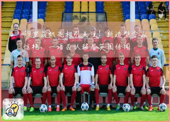 49岁翁帆亮相引关注！新造型令人惊艳，一语否认移居英国传闻