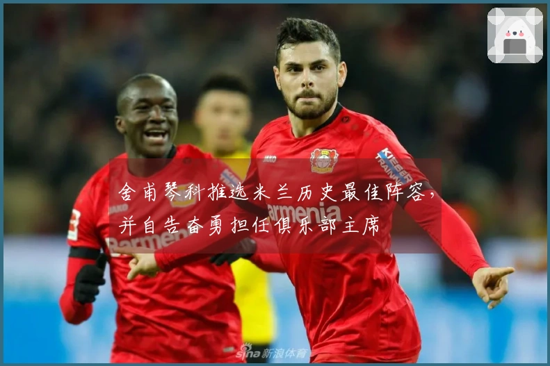 舍甫琴科推选米兰历史最佳阵容，并自告奋勇担任俱乐部主席