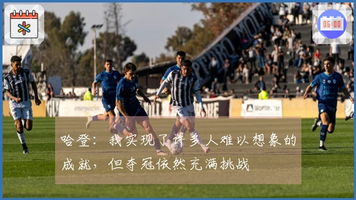 哈登：我实现了许多人难以想象的成就，但夺冠依然充满挑战