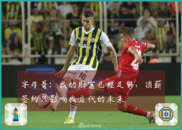 字母哥：我的财富已经足够，顶薪签约只影响我后代的未来