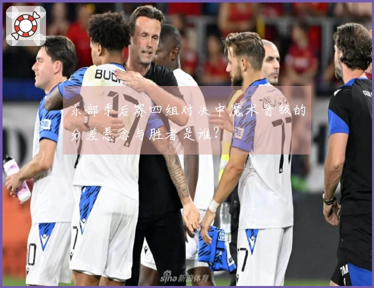 东部季后赛四组对决中魔术晋级的分差悬念与胜者是谁？