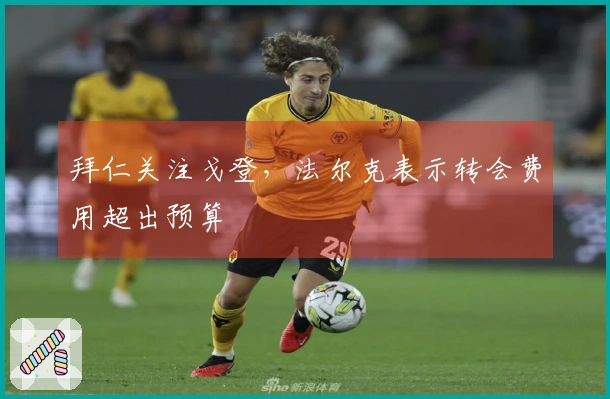 拜仁关注戈登，法尔克表示转会费用超出预算
