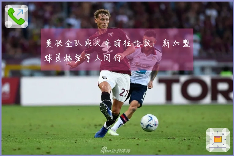 曼联全队乘火车前往伦敦，新加盟球员梅努等人同行
